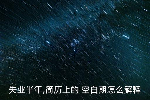 失業半年,簡歷上的 空白期怎么解釋