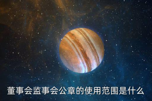 董事會監事會公章的使用范圍是什么