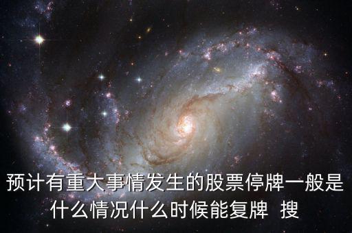 預計有重大事情發生的股票停牌一般是什么情況什么時候能復牌  搜