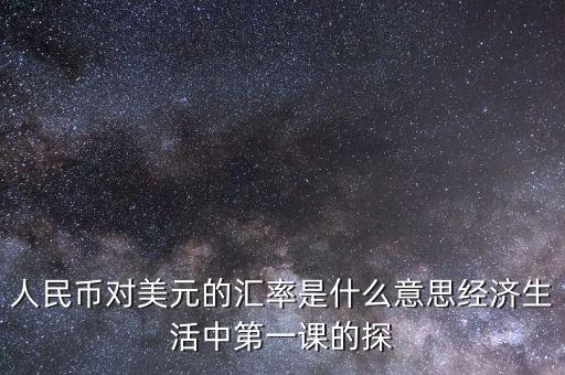 人民幣對美元的匯率是什么意思經濟生活中第一課的探