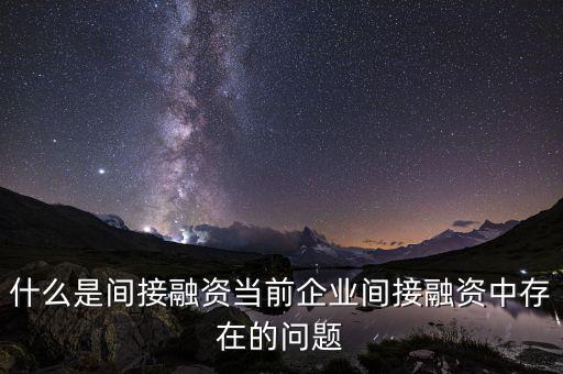 什么是間接融資當前企業間接融資中存在的問題