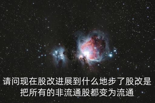 股改后有什么壞處，請問現在股改進展到什么地步了股改是把所有的非流通股都變為流通