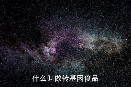 什么叫基因食品，什么叫基因食品啊解釋的簡單一點啊