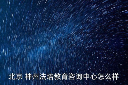 神州信源怎么樣,北京神州法培教育咨詢中心是一家個人獨資企業