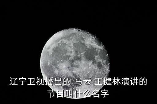 遼寧衛視播出的 馬云 王健林演講的節目叫什么名字