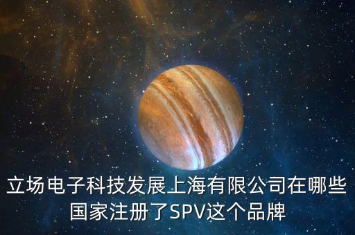 立場電子科技發展上海有限公司在哪些國家注冊了SPV這個品牌