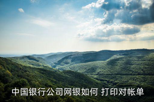 中國銀行回單怎么打印,中國銀行企業網銀對賬單在哪里打印?