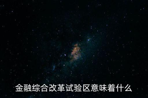 金融綜合改革試驗區意味著什么