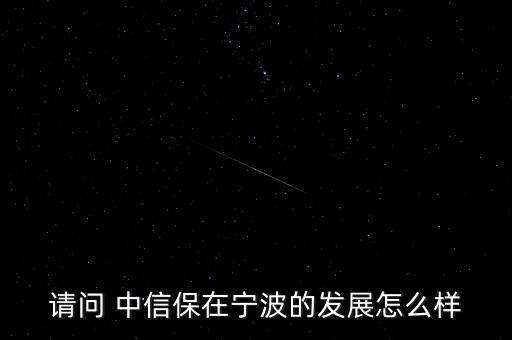 請問 中信保在寧波的發展怎么樣
