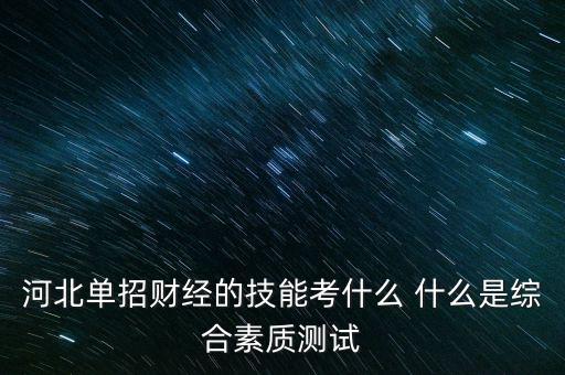 河北單招財經的技能考什么 什么是綜合素質測試