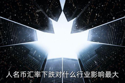 人名幣匯率下跌對什么行業影響最大