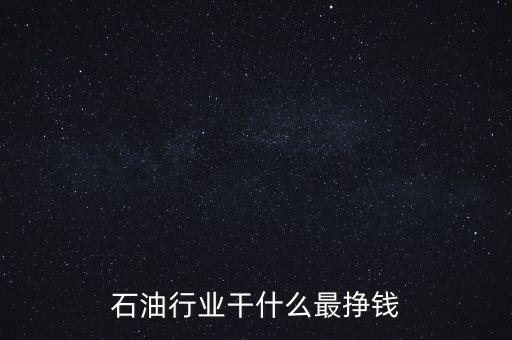 石油行業干什么最掙錢