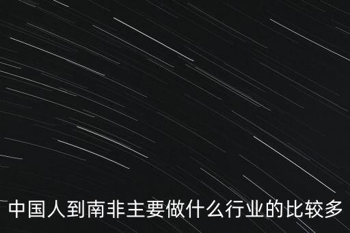 中國人到南非主要做什么行業的比較多