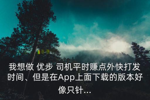 我想做 優步 司機平時賺點外快打發時間、但是在App上面下載的版本好像只針...