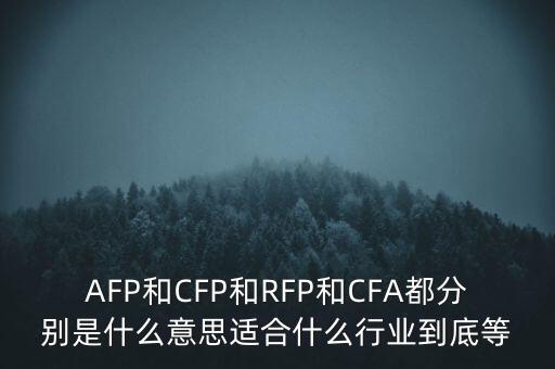 AFP和CFP和RFP和CFA都分別是什么意思適合什么行業到底等