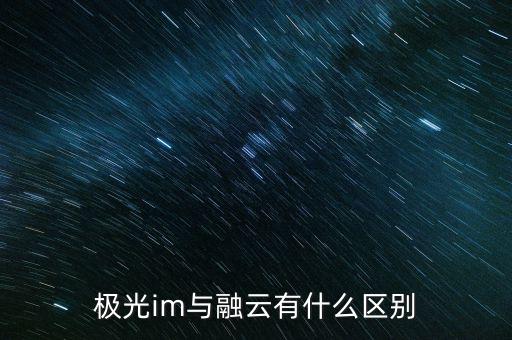 極光im與融云有什么區別