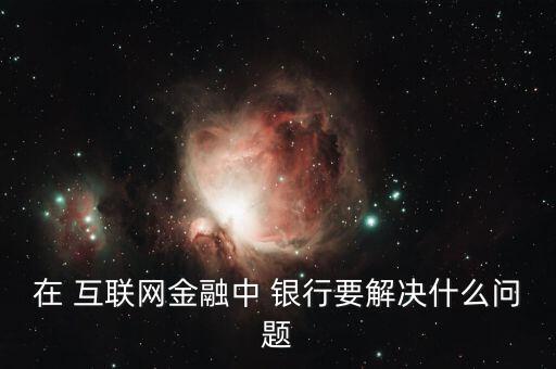 互聯網怎么與銀行結合,銀行與互聯網金融公司合作探索新商機