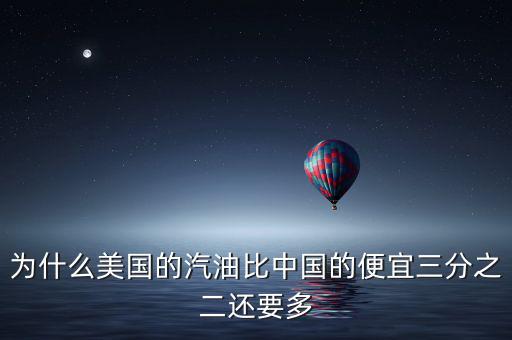 美國油價為什么便宜，為什么美國的汽油比中國的便宜三分之二還要多