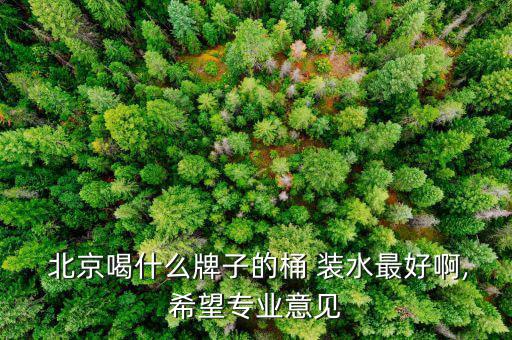  北京喝什么牌子的桶 裝水最好啊,希望專業意見