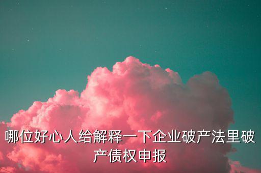 哪位好心人給解釋一下企業破產法里破產債權申報