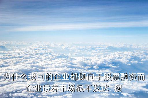 為什么我國的企業都傾向于股票融資而企業債券市場很不發達  搜