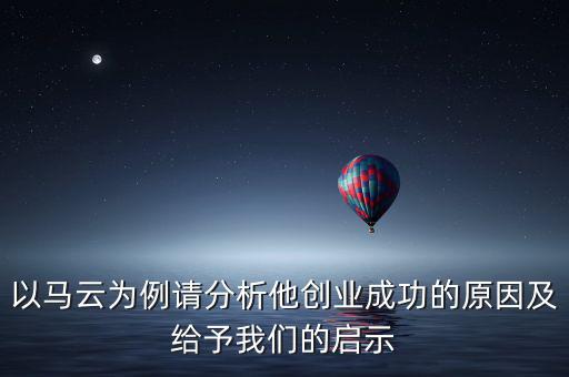 以馬云為例請分析他創業成功的原因及給予我們的啟示