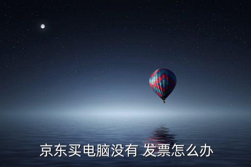  京東買電腦沒有 發票怎么辦