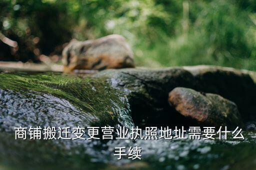  商鋪搬遷變更營業執照地址需要什么手續