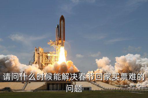 請問什么時候能解決春節回家買票難的問題