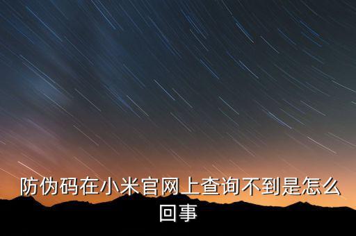  防偽碼在小米官網上查詢不到是怎么回事