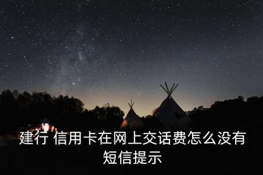  建行 信用卡在網上交話費怎么沒有 短信提示