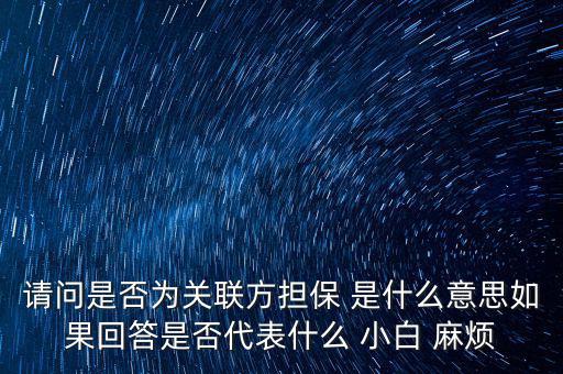 請問是否為關聯方擔保 是什么意思如果回答是否代表什么 小白 麻煩