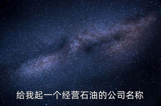 給我起一個經營石油的公司名稱
