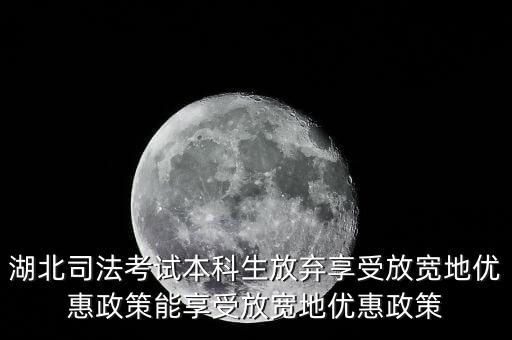 湖北司法考試本科生放棄享受放寬地優惠政策能享受放寬地優惠政策