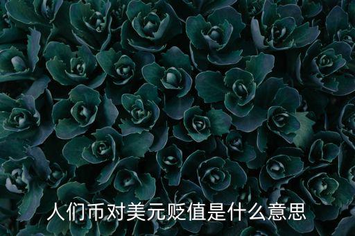 人民幣對美元貶值意味著什么，人們幣對美元貶值是什么意思