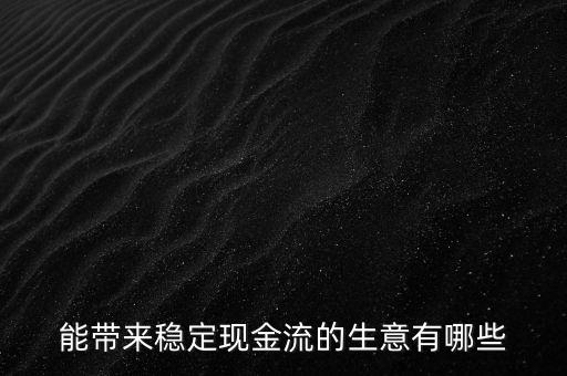 什么行業小投入帶來現金流，能帶來穩定現金流的生意有哪些