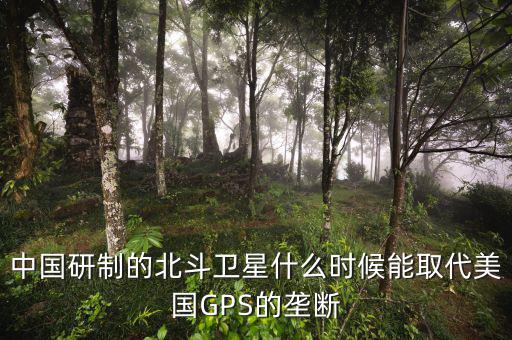 中國研制的北斗衛星什么時候能取代美國GPS的壟斷