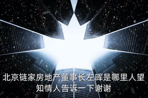 北京鏈家房地產董事長左暉是哪里人望知情人告訴一下謝謝