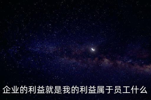 企業的利益就是我的利益屬于員工什么