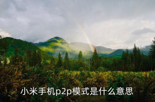 p2p住宿模式什么意思，小米手機p2p模式是什么意思