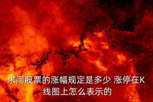 求問股票的漲幅規定是多少 漲停在K 線圖上怎么表示的