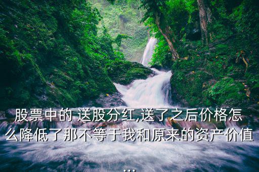 股票中的 送股分紅,送了之后價格怎么降低了那不等于我和原來的資產價值...