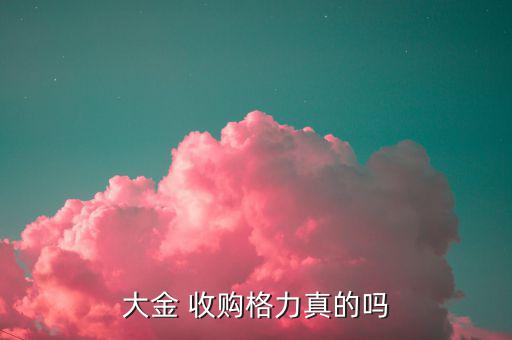 格力電器重大資產收購什么，大金 收購格力真的嗎