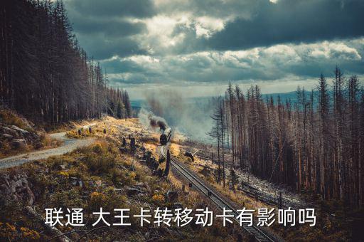 聯通 大王卡轉移動卡有影響嗎