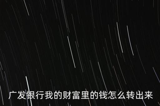  廣發銀行我的財富里的錢怎么轉出來