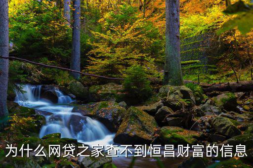 網貸之家為什么沒有恒昌，做恒昌財富p2p下線安全嗎