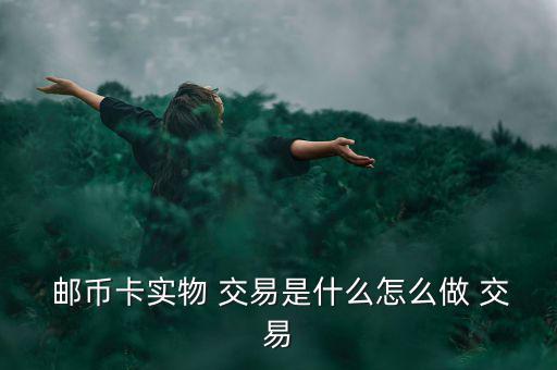郵幣卡交易怎么兌現,投資者從買賣符號交易改為電子模式交易