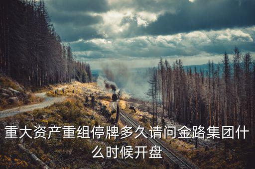 重大資產重組停牌多久請問金路集團什么時候開盤
