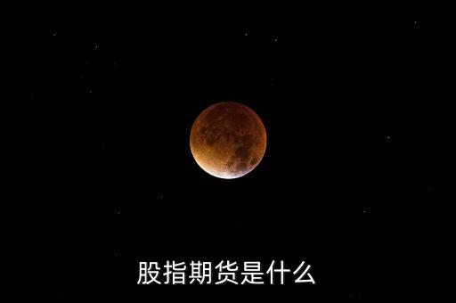 什么是股指期貨，股指期貨是什么