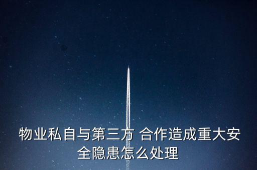  物業私自與第三方 合作造成重大安全隱患怎么處理